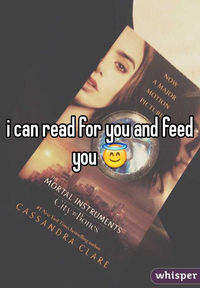 i can read for you and feed you 😇