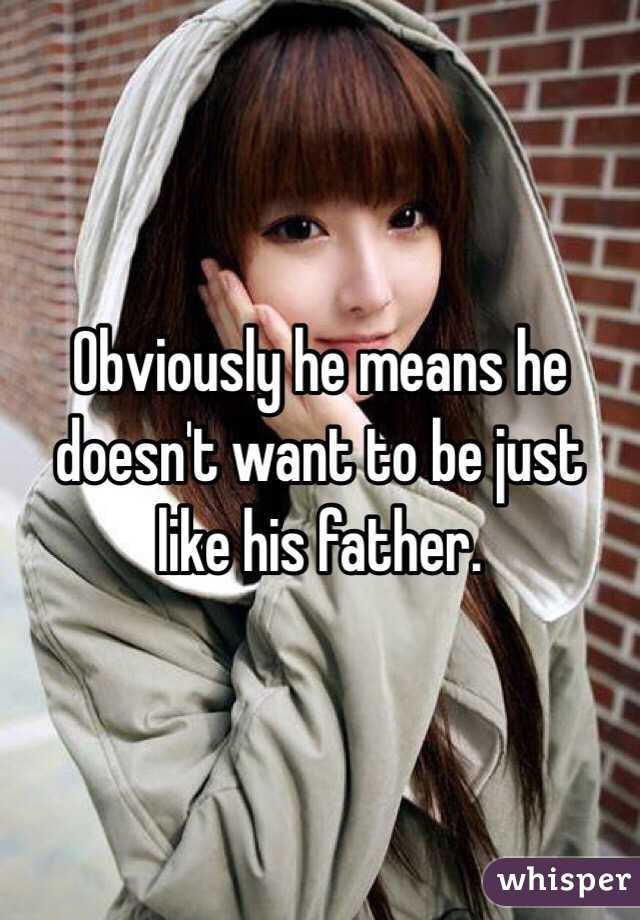 Obviously he means he doesn't want to be just like his father. 