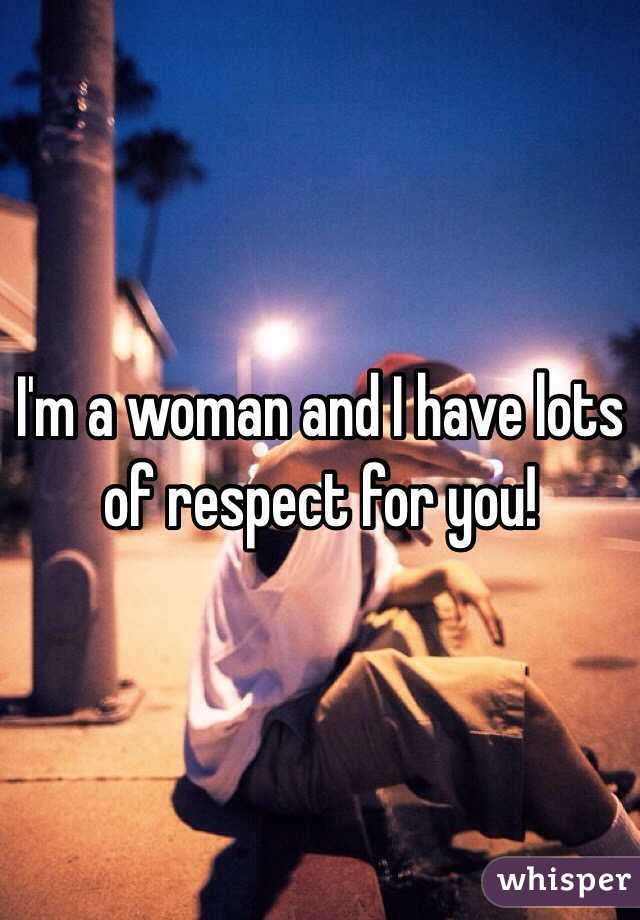 I'm a woman and I have lots of respect for you! 