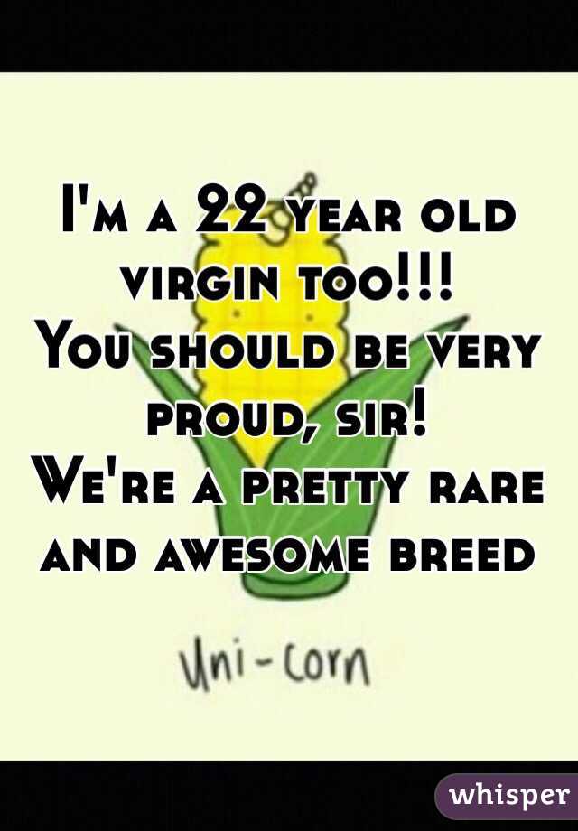 I'm a 22 year old virgin too!!!
You should be very proud, sir! 
We're a pretty rare and awesome breed