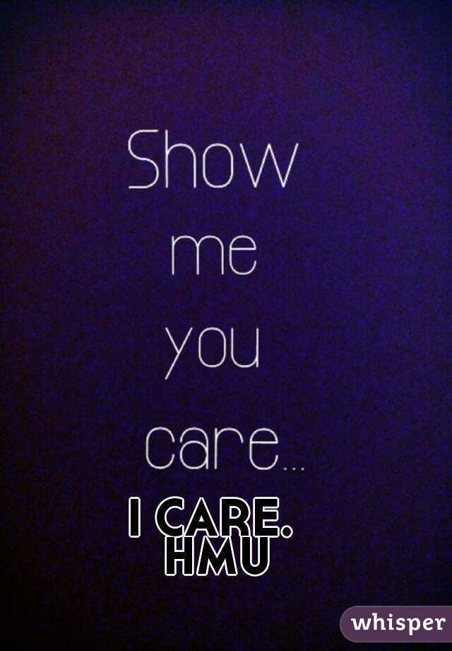  I CARE.  
HMU