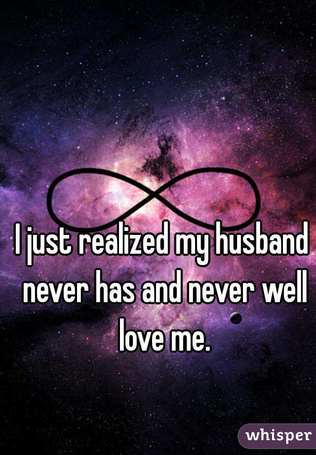 I just realized my husband never has and never well love me.