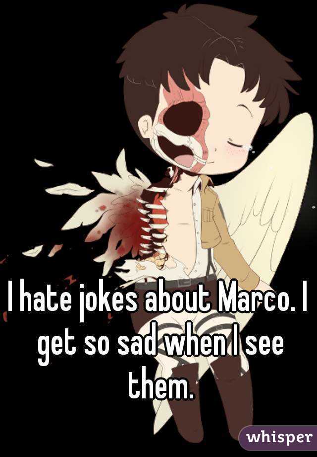I hate jokes about Marco. I get so sad when I see them.