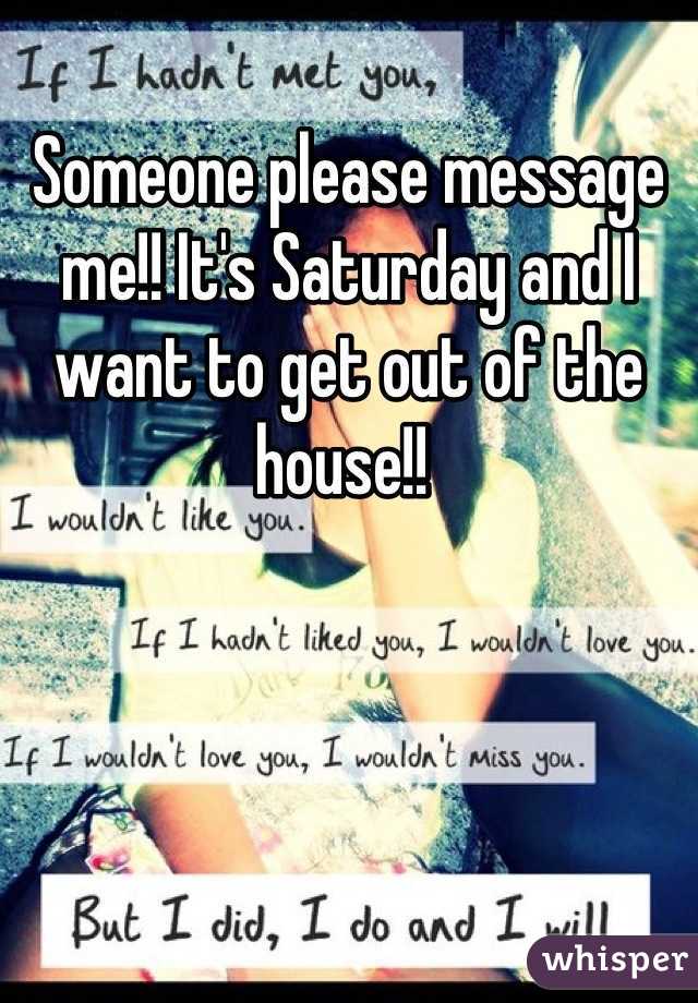 Someone please message me!! It's Saturday and I want to get out of the house!! 