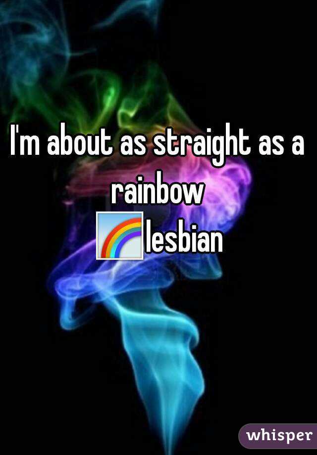 I'm about as straight as a rainbow 
🌈lesbian 