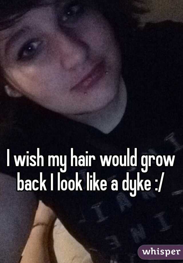 I wish my hair would grow back I look like a dyke :/