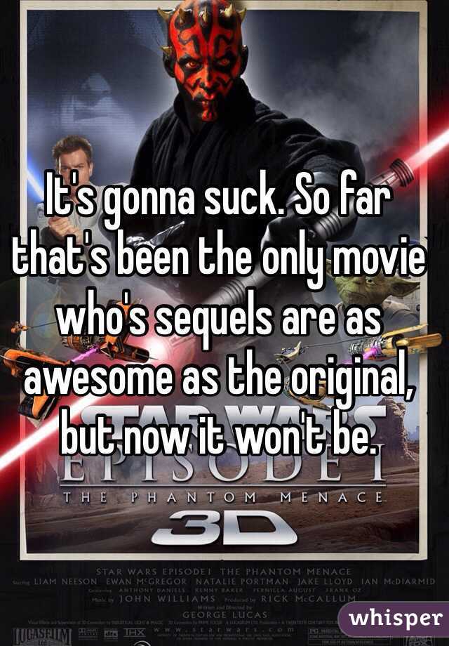 It's gonna suck. So far that's been the only movie who's sequels are as awesome as the original, but now it won't be.