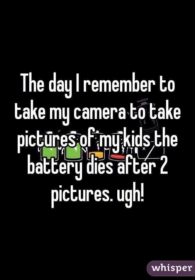 The day I remember to take my camera to take pictures of my kids the battery dies after 2 pictures. ugh!