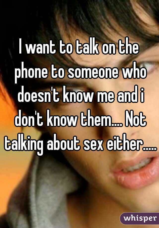 I want to talk on the phone to someone who doesn't know me and i don't know them.... Not talking about sex either..... 