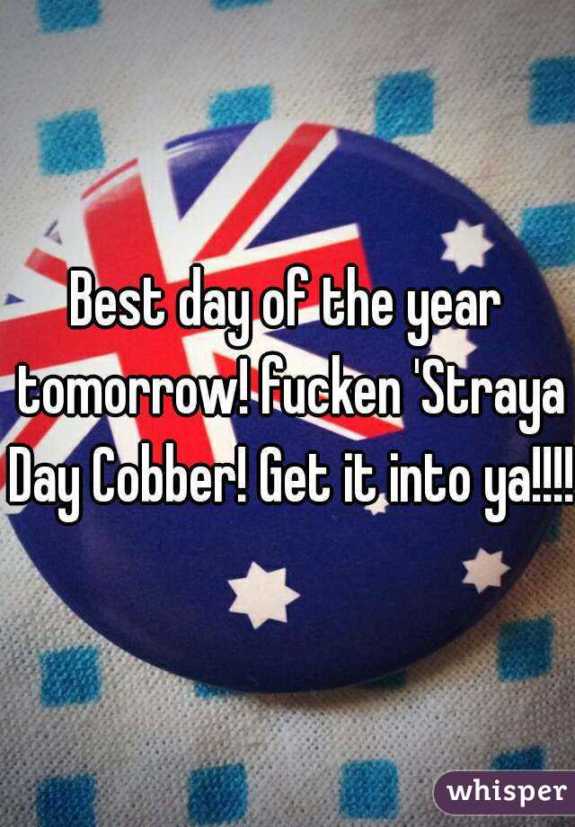 Best day of the year tomorrow! fucken 'Straya Day Cobber! Get it into ya!!!!