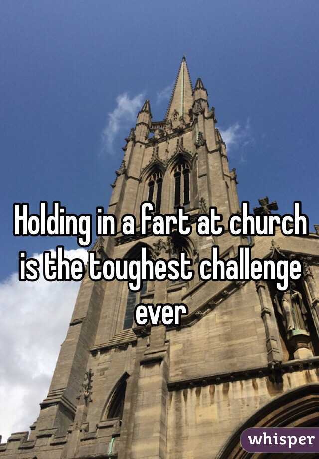 Holding in a fart at church is the toughest challenge ever