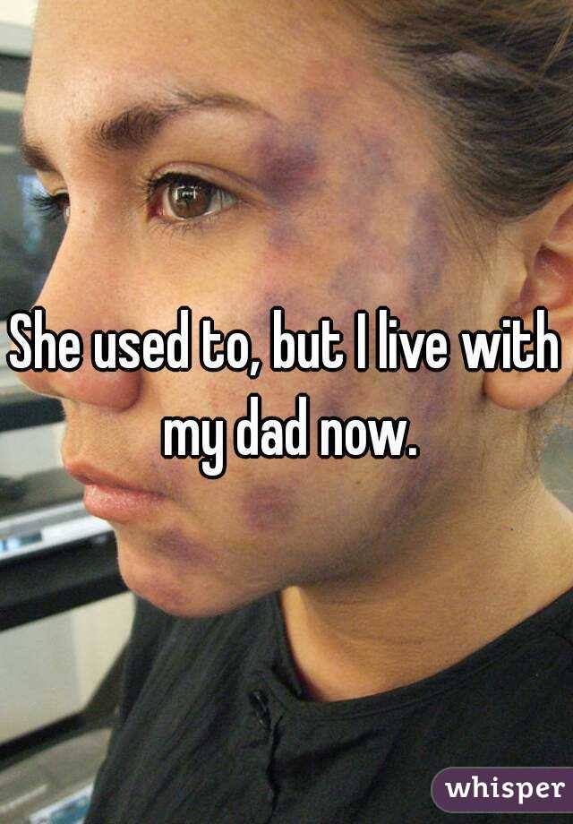 She used to, but I live with my dad now.