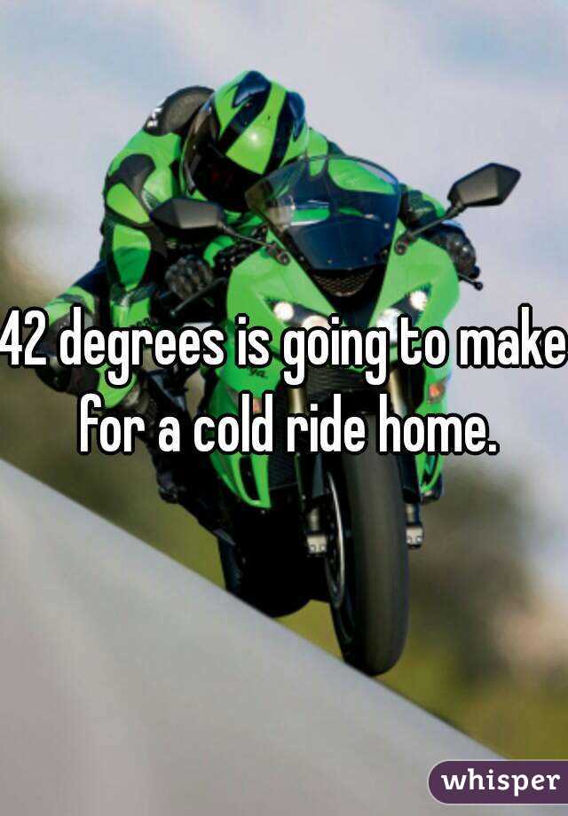 42 degrees is going to make for a cold ride home.