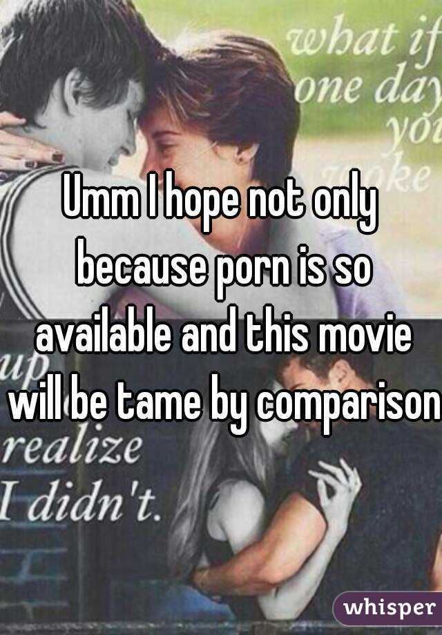 Umm I hope not only because porn is so available and this movie will be tame by comparison