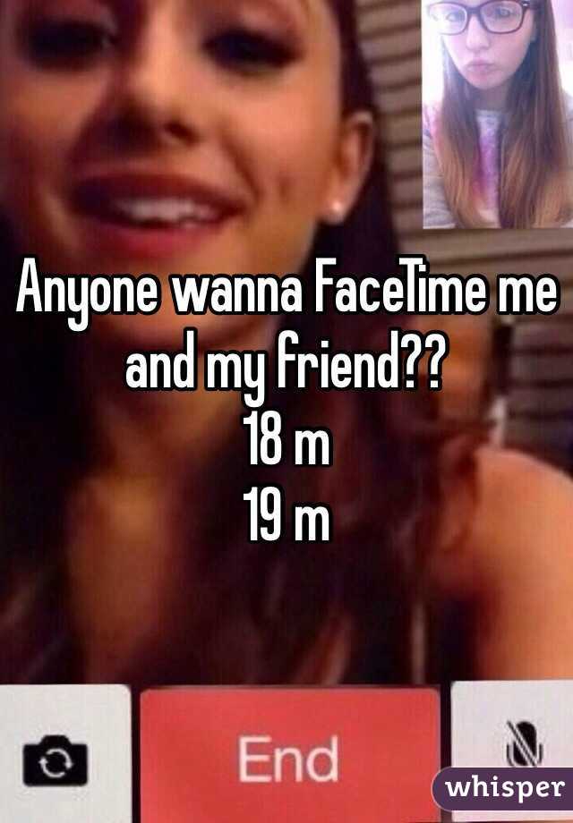 Anyone wanna FaceTime me and my friend??
18 m
19 m