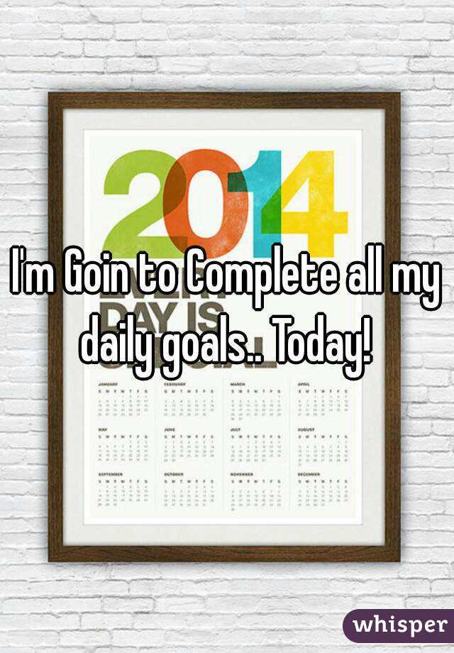 I'm Goin to Complete all my daily goals.. Today! 