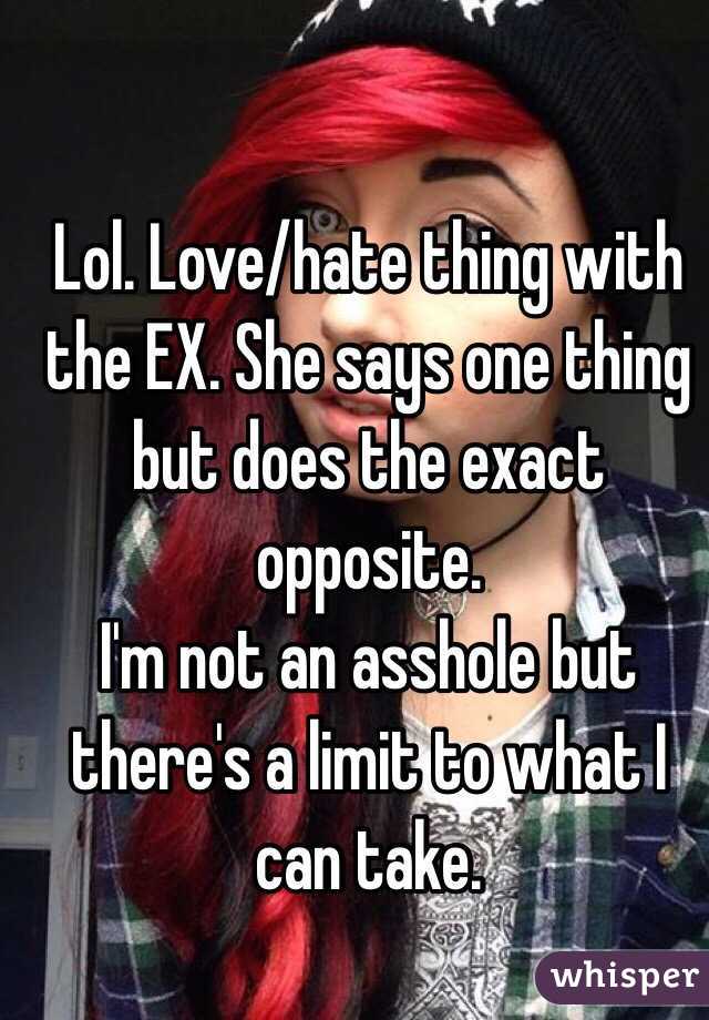 Lol. Love/hate thing with the EX. She says one thing but does the exact opposite. 
I'm not an asshole but there's a limit to what I can take.