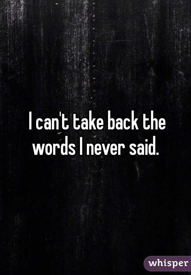  I can't take back the words I never said. 
