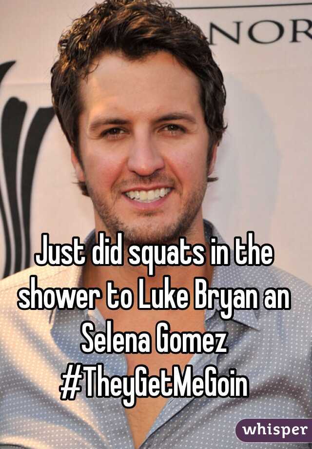 Just did squats in the shower to Luke Bryan an Selena Gomez #TheyGetMeGoin