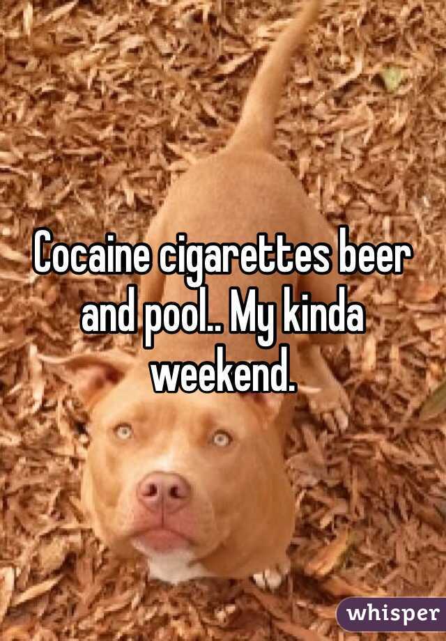Cocaine cigarettes beer and pool.. My kinda weekend. 