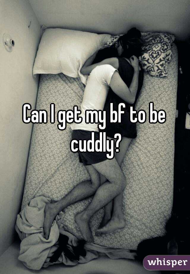 Can I get my bf to be cuddly?