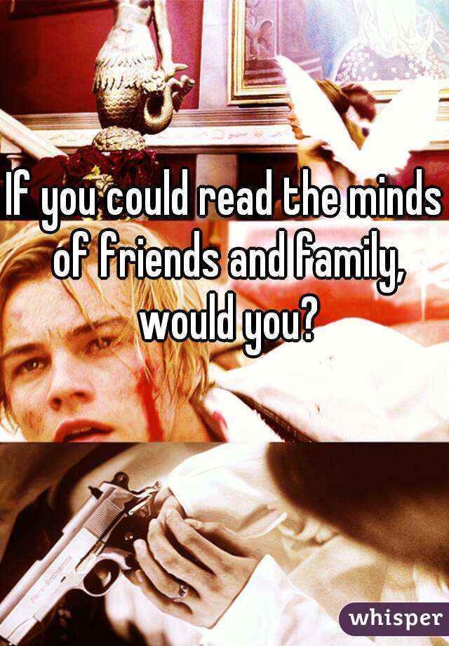 If you could read the minds of friends and family, would you?
