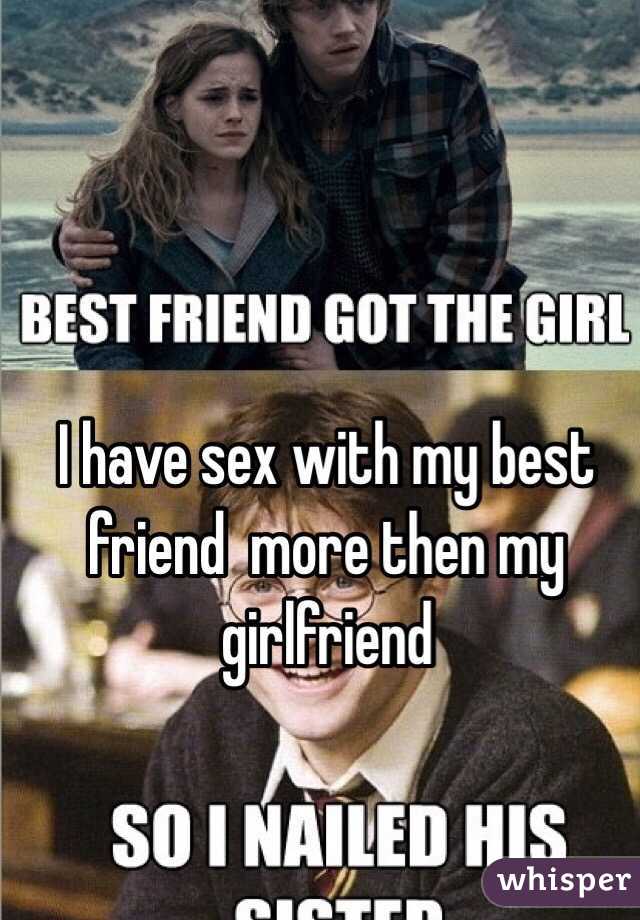 I have sex with my best friend  more then my girlfriend 