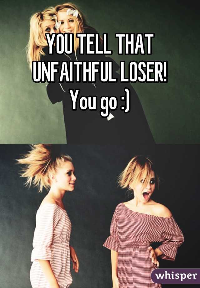 YOU TELL THAT UNFAITHFUL LOSER!
You go :)