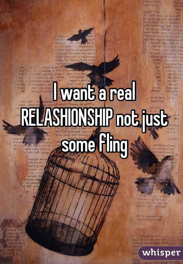 I want a real RELASHIONSHIP not just some fling 