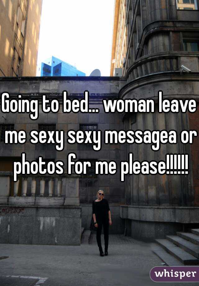Going to bed... woman leave me sexy sexy messagea or photos for me please!!!!!!