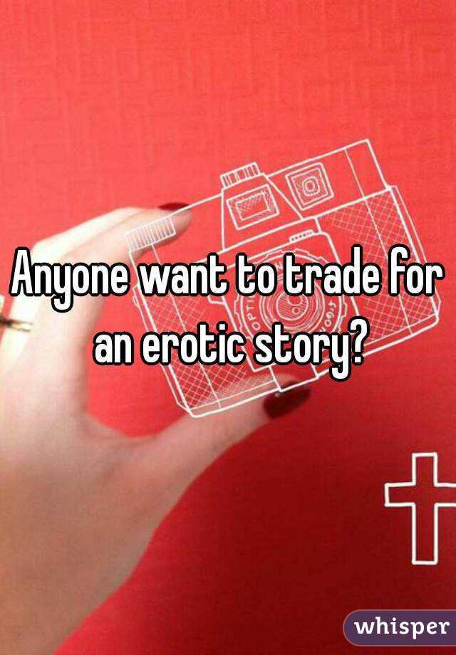 Anyone want to trade for an erotic story?
