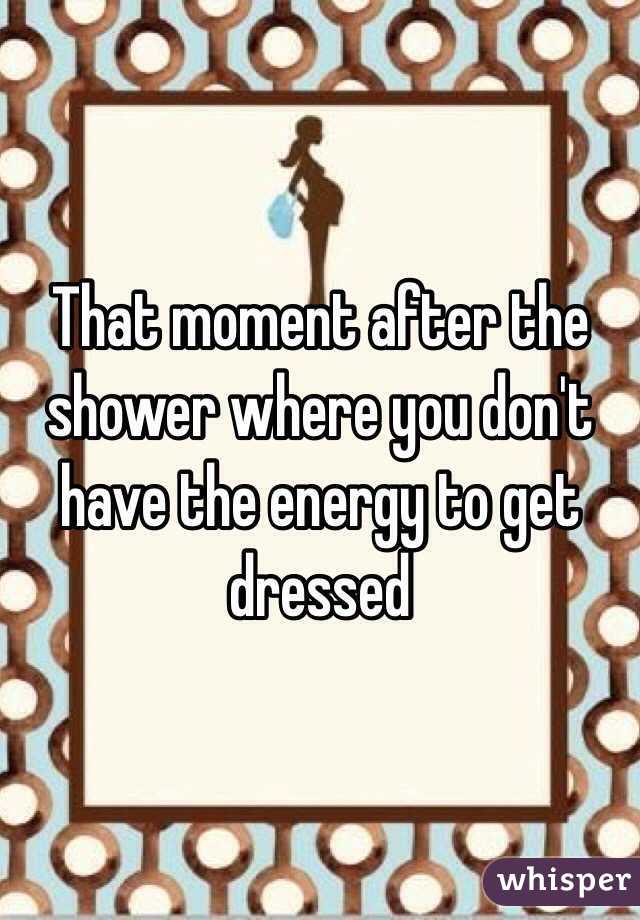 That moment after the shower where you don't have the energy to get dressed 