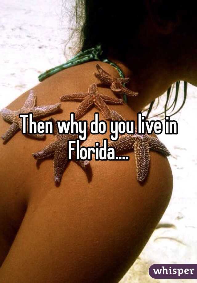 Then why do you live in Florida....