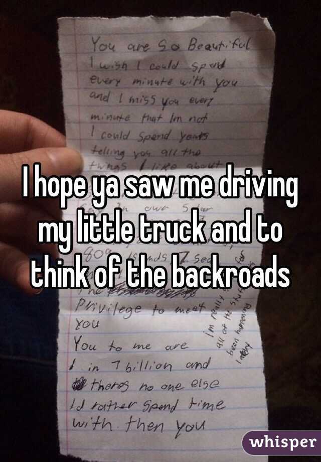I hope ya saw me driving my little truck and to think of the backroads 