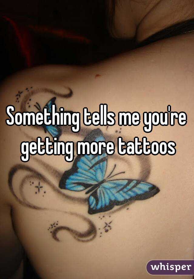 Something tells me you're getting more tattoos