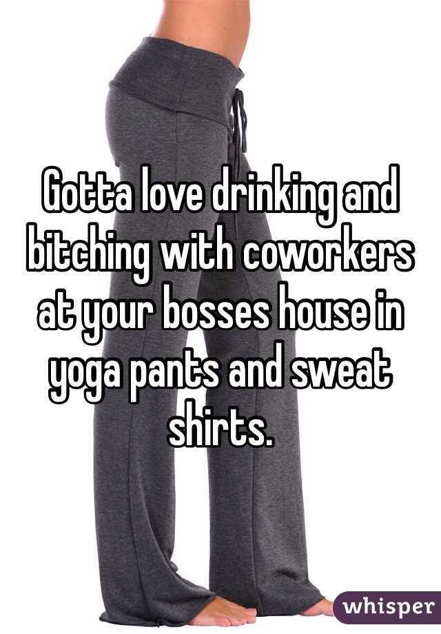 Gotta love drinking and bitching with coworkers at your bosses house in yoga pants and sweat shirts. 