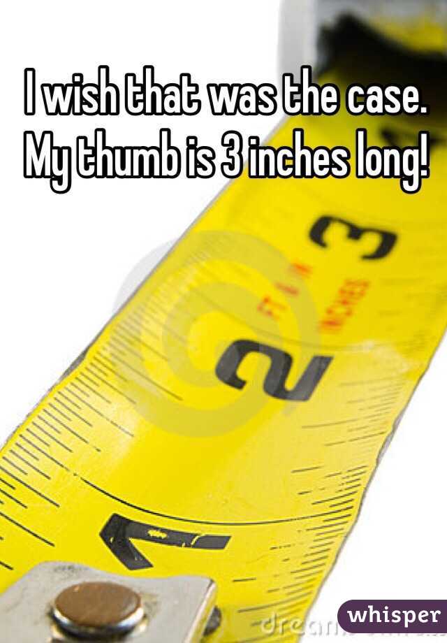 I wish that was the case. My thumb is 3 inches long!