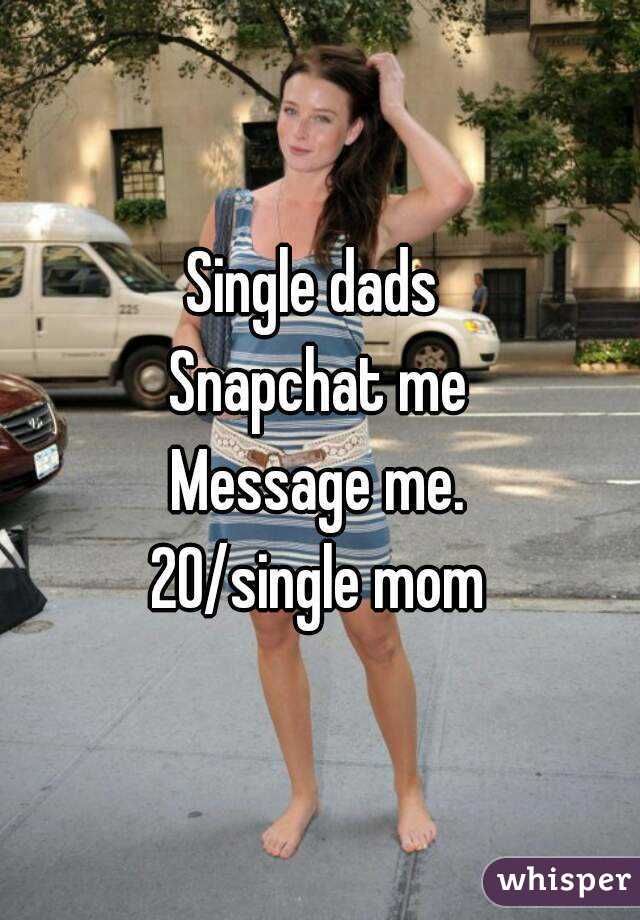 Single dads 
Snapchat me
Message me.
20/single mom
