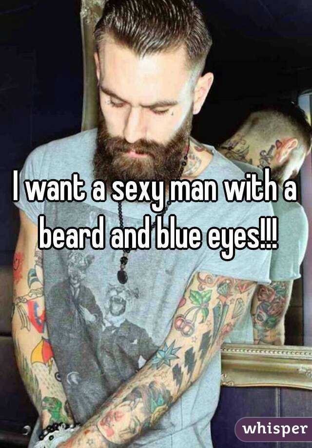 I want a sexy man with a beard and blue eyes!!!