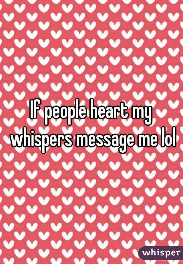 If people heart my whispers message me lol