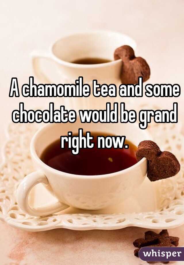 A chamomile tea and some chocolate would be grand right now.