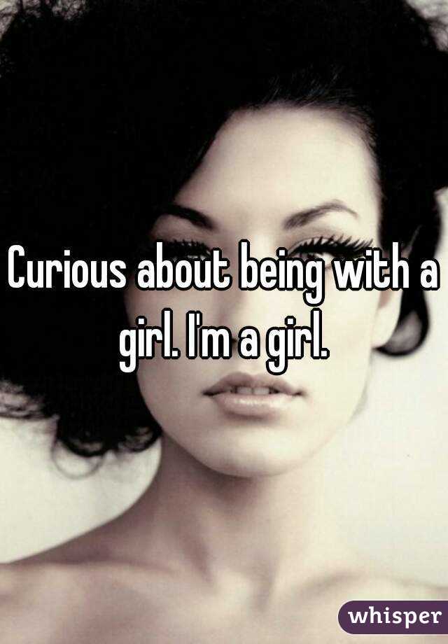 Curious about being with a girl. I'm a girl. 