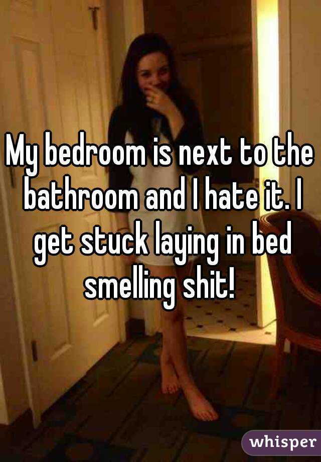 My bedroom is next to the bathroom and I hate it. I get stuck laying in bed smelling shit! 