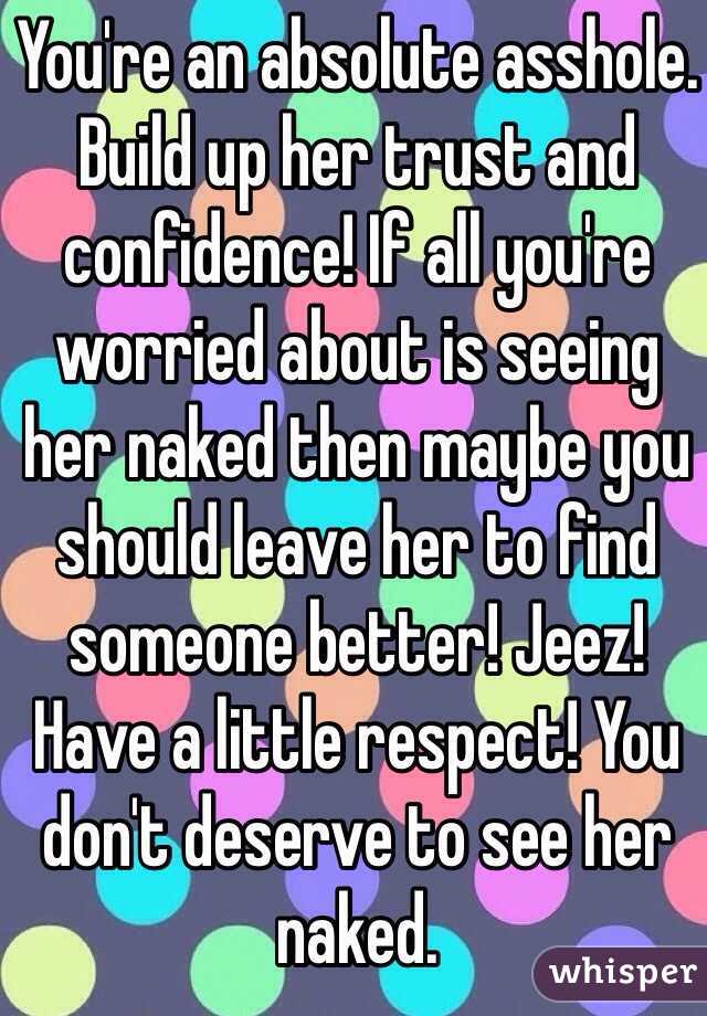 You're an absolute asshole. Build up her trust and confidence! If all you're worried about is seeing her naked then maybe you should leave her to find someone better! Jeez! Have a little respect! You don't deserve to see her naked.