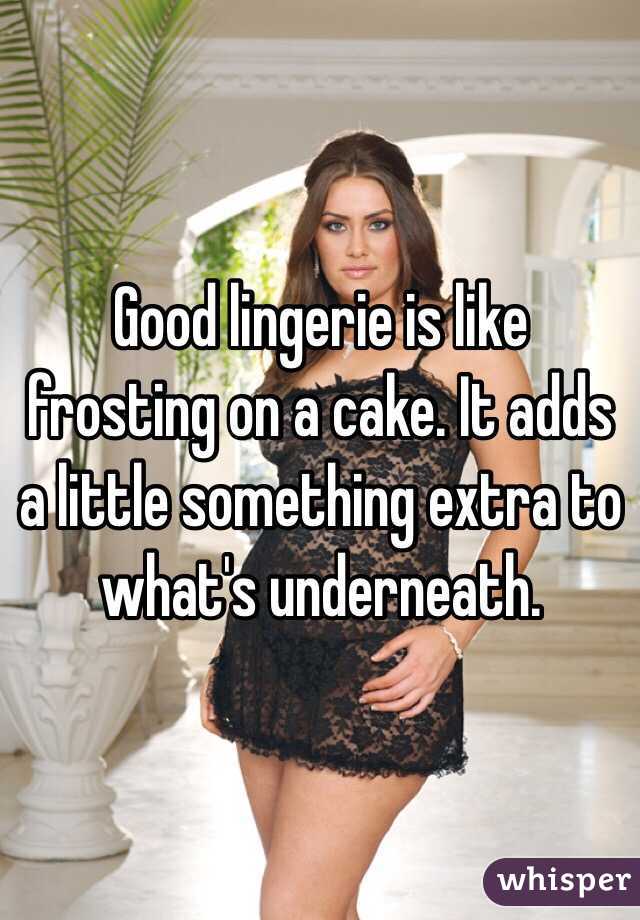 Good lingerie is like frosting on a cake. It adds a little something extra to what's underneath. 