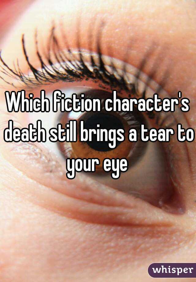 Which fiction character's death still brings a tear to your eye 

