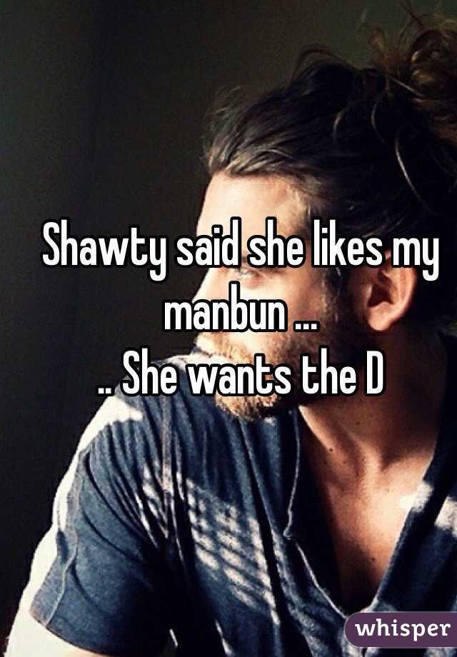 Shawty said she likes my manbun ...
.. She wants the D