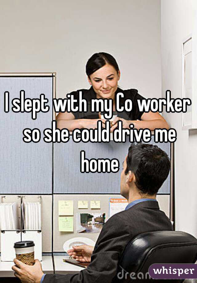 I slept with my Co worker so she could drive me home