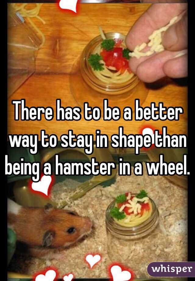 There has to be a better way to stay in shape than being a hamster in a wheel.