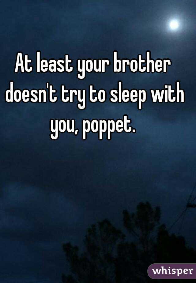 At least your brother doesn't try to sleep with you, poppet. 